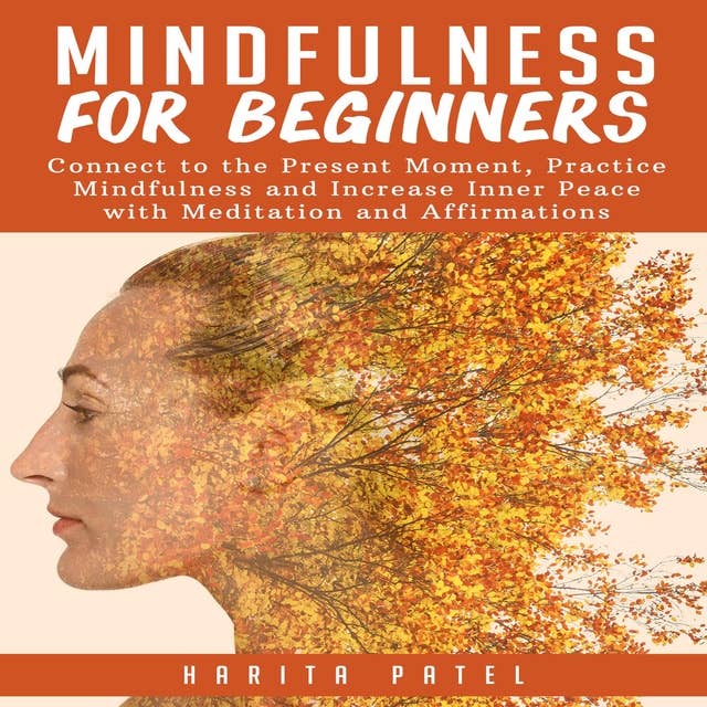 Mindfulness for Beginners: Connect to the Present Moment, Practice Mindfulness and Increase Inner Peace with Meditation and Affirmations