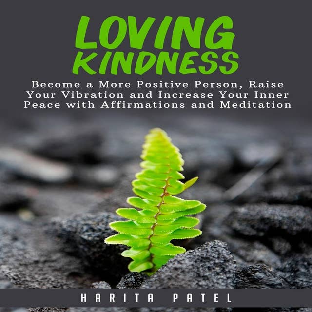 Loving Kindness: Become a More Positive Person, Raise Your Vibration and Increase Your Inner Peace with Affirmations and Meditation