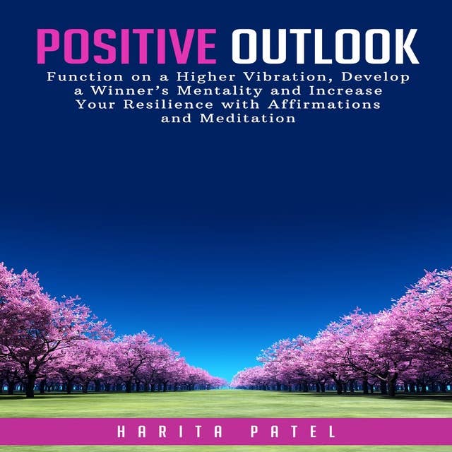 Positive Outlook: Function on a Higher Vibration, Develop a Winner’s Mentality and Increase Your Resilience with Affirmations and Meditation