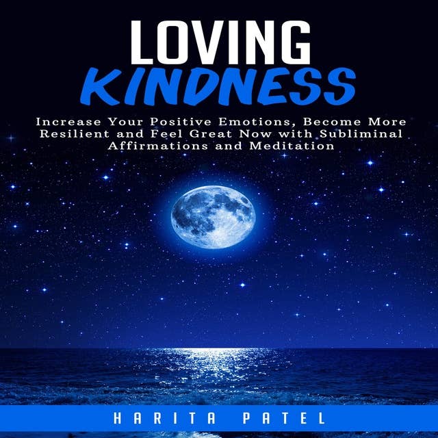 Loving Kindness: Increase Your Positive Emotions, Become More Resilient and Feel Great Now with Subliminal Affirmations and Meditation