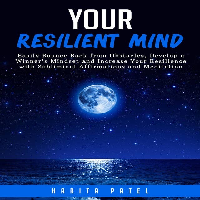 Your Resilient Mind: Easily Bounce Back from Obstacles, Develop a Winner’s Mindset and Increase Your Resilience with Subliminal Affirmations and Meditation