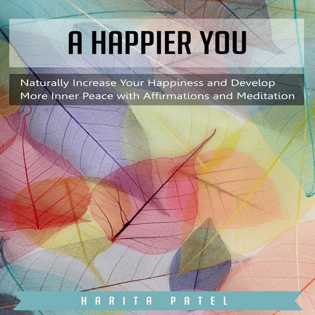 A Happier You: Naturally Increase Your Happiness and Develop More Inner Peace with Affirmations and Meditation