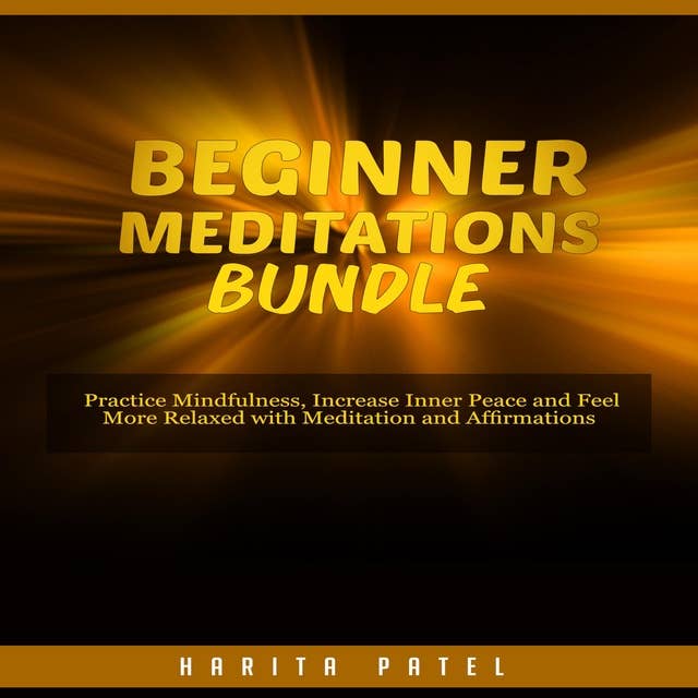Beginner Meditations Bundle: Practice Mindfulness, Increase Inner Peace and Feel More Relaxed with Meditation and Affirmations