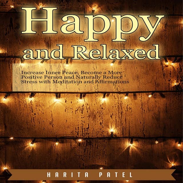 Happy and Relaxed: Increase Inner Peace, Become a More Positive Person and Naturally Reduce Stress with Meditation and Affirmations