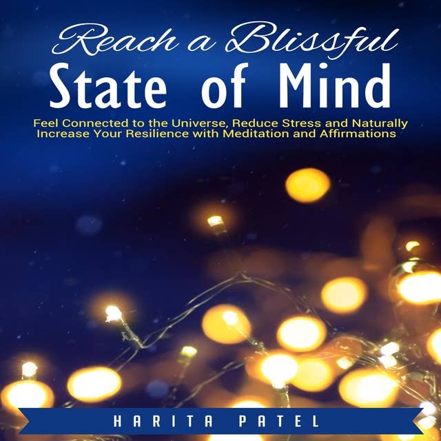 Reach a Blissful State of Mind: Feel Connected to the Universe, Reduce Stress and Naturally Increase Your Resilience with Meditation and Affirmations