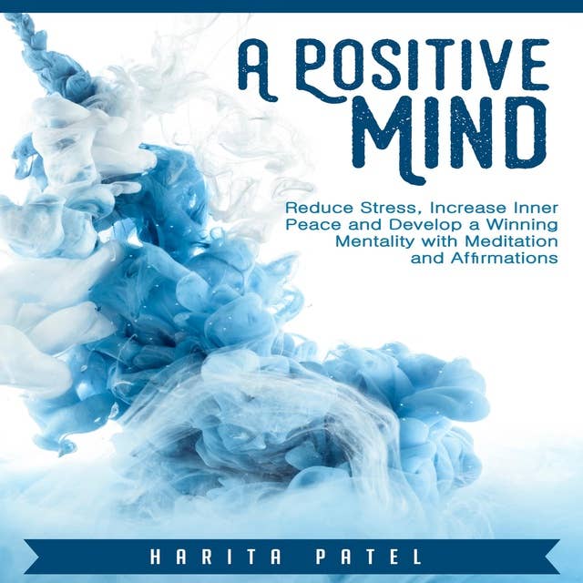A Positive Mind: Reduce Stress, Increase Inner Peace and Develop a Winning Mentality with Meditation and Affirmations