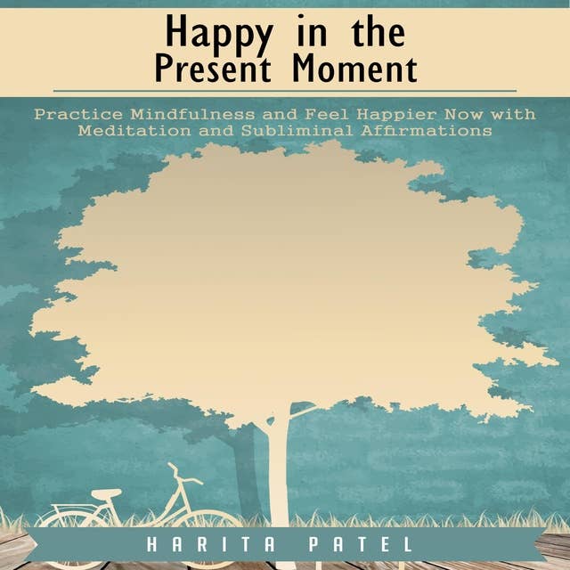 Happy in the Present Moment: Practice Mindfulness and Feel Happier Now with Meditation and Subliminal Affirmations