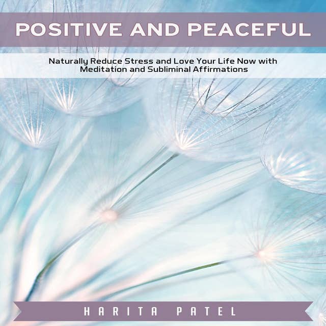 Positive and Peaceful: Naturally Reduce Stress and Love Your Life Now with Meditation and Subliminal Affirmations