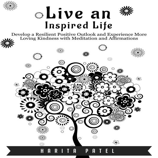 Live an Inspired Life: Develop a Resilient Positive Outlook and Experience More Loving Kindness with Meditation and Affirmations
