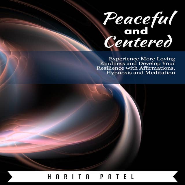 Peaceful and Centered: Experience More Loving Kindness and Develop Your Resilience with Affirmations, Hypnosis and Meditation