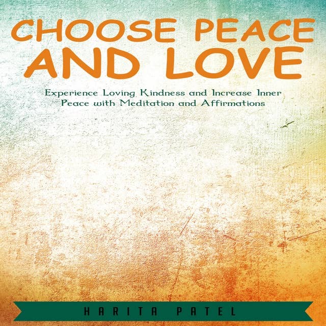 Choose Peace and Love: Experience Loving Kindness and Increase Inner Peace with Meditation and Affirmations