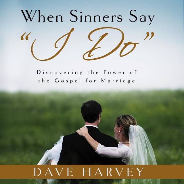 When Sinners Say "I Do": Discovering the Power of the Gospel of Marriage