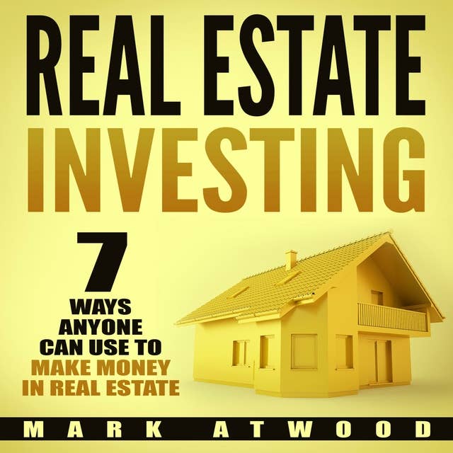 Real Estate Investing: 7 Ways ANYONE Can Use To Make Money In Real Estate: (2018)