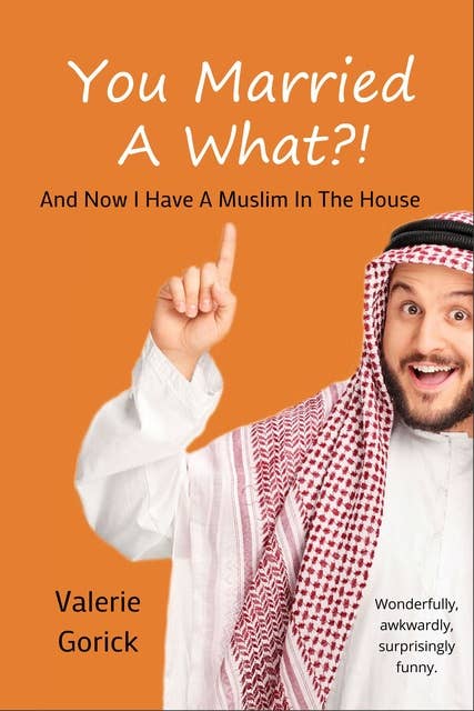 You Married a What?: And Now I Have a Muslim in the House: And now I have a Muslim n the house
