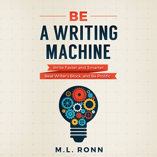 Be a Writing Machine: Write Faster and Smarter, Beat Writer’s Block, And Be Prolific