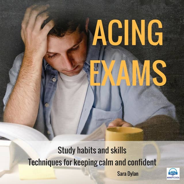 Acing Exams: Study Habits and Skills: Techniques for Keeping Calm and Confident