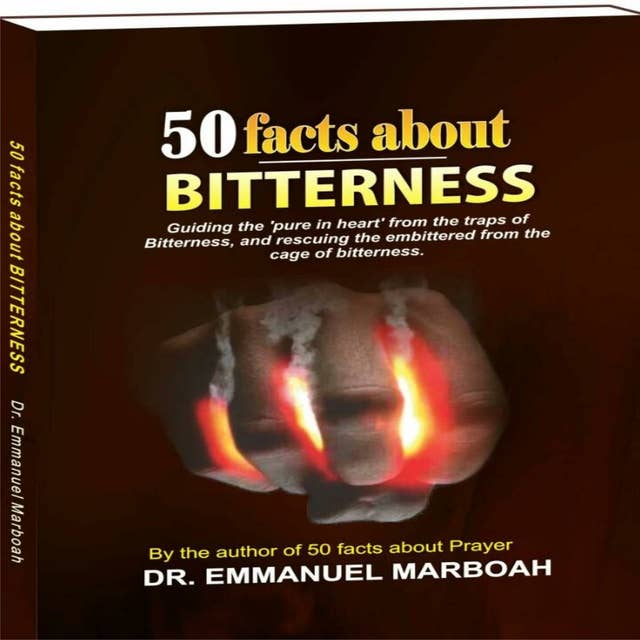 50 Facts About Bitterness: Guiding the ‘pure in heart’ from the traps of bitterness, and rescuing the embittered from the cage of bitterness.