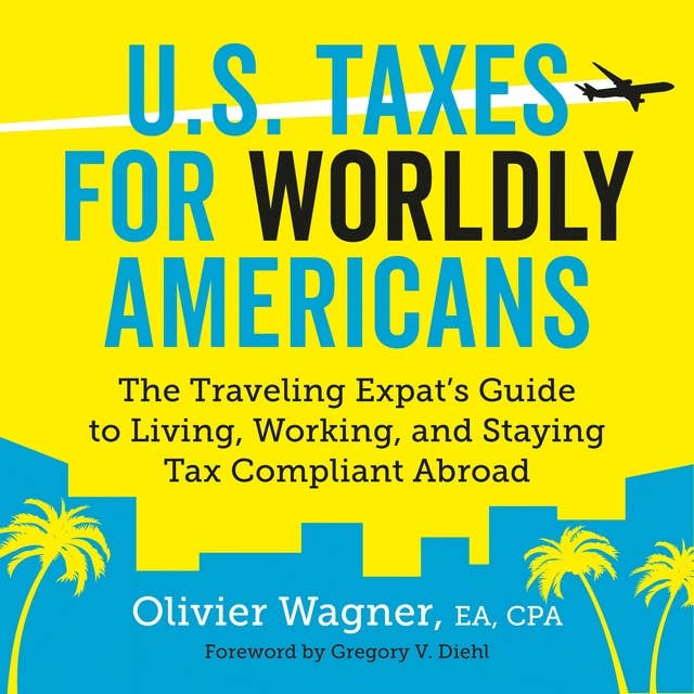 U.S. Taxes for Worldly Americans: The Traveling Expat's Guide to Living, Working and Staying Tax Compliant Abroad