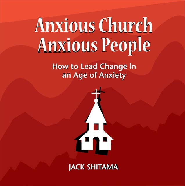 Anxious Church, Anxious People: How to Lead Change in an Age of Anxiety