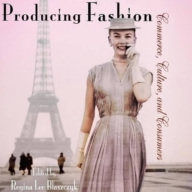 Producing Fashion: Commerce, Culture, and Consumers