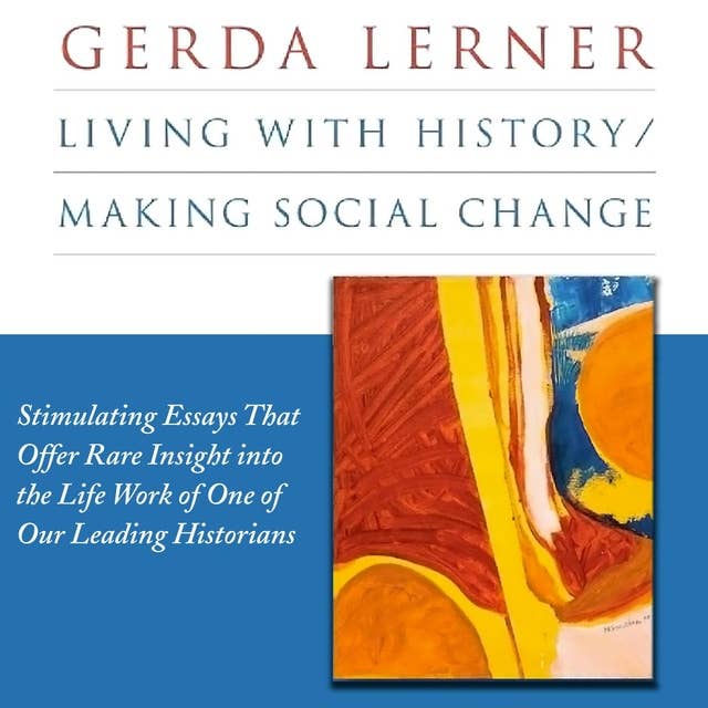 Living with History/Making Social Change: Stimulating Essays That Offer Rare Insight into the Life Work of One of Our Leading Historians