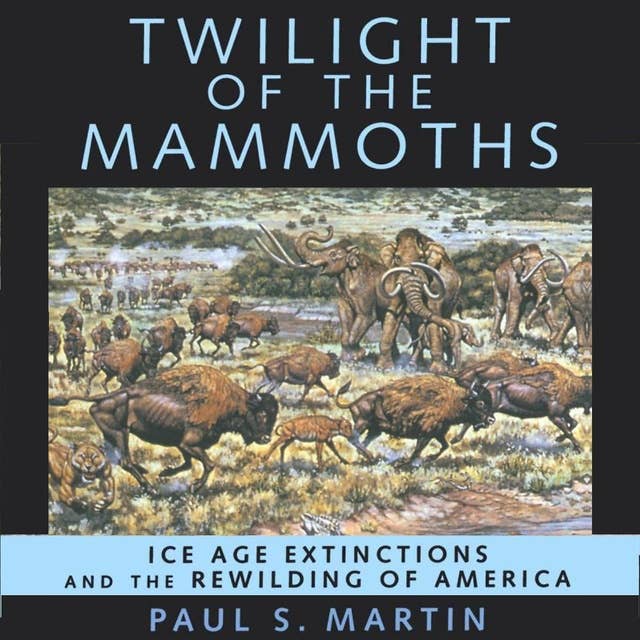 Twilight of the Mammoths: Ice Age Extinctions and the Rewilding of America