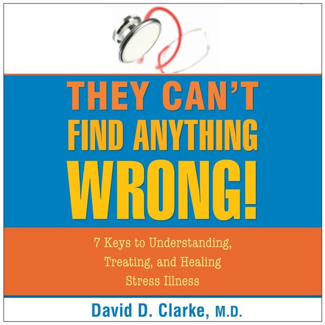 They Can't Find Anything Wrong: 7 Keys to Understanding, Treating, and Healing Stress Illness