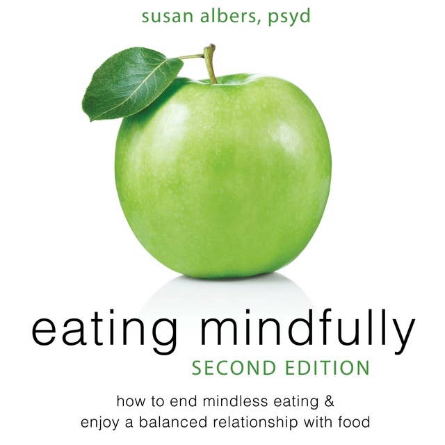 Eating Mindfully: How to End Mindless Eating and Enjoy a Balanced Relationship with Food