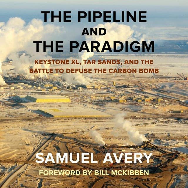 The Pipeline and the Paradigm: Keystone XL, Tar Sands, and the Battle to Defuse the Carbon Bomb