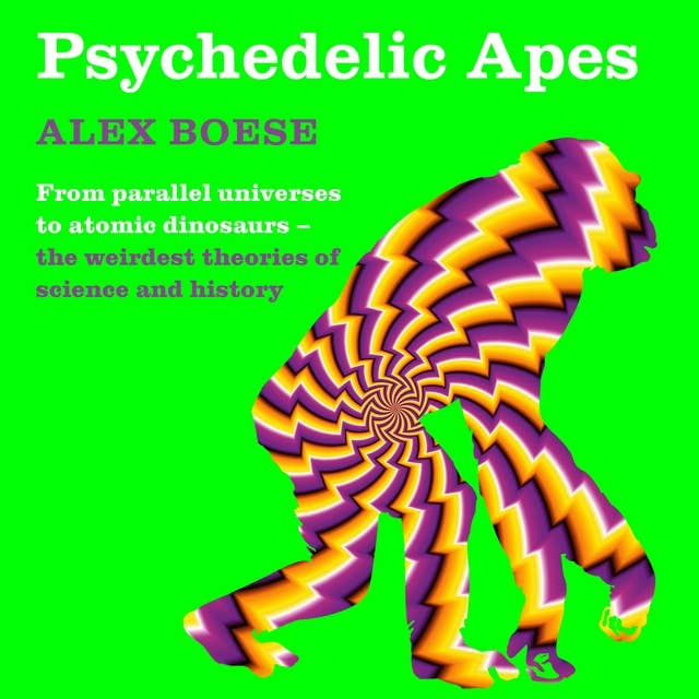 Psychedelic Apes: From parallel universes to atomic dinosaurs – the weirdest theories of science and history
