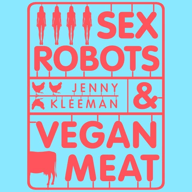 Sex Robots & Vegan Meat: Adventures at the Frontier of Birth, Food, Sex & Death