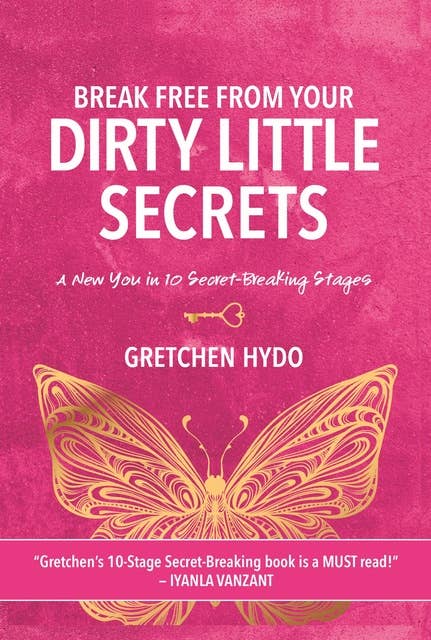 Break Free From Your Dirty Little Secrets: A New You in 10 Secret- Breaking Stages