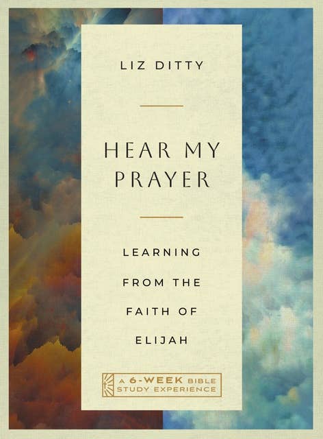 Hear My Prayer: Learning from the Faith of Elijah—A 6-Week Bible Study Experience