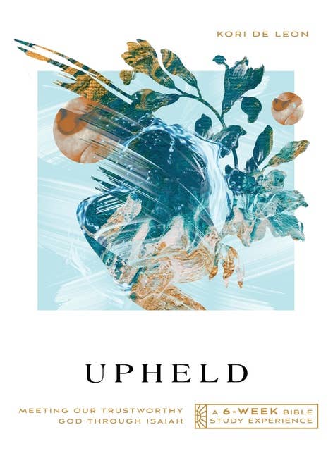 Upheld: Meeting Our Trustworthy God Through Isaiah—A 6-Week Bible Study Experience