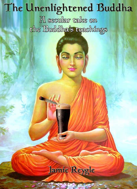 The Unenlightened Buddha: A secular take on the Buddha's teachings