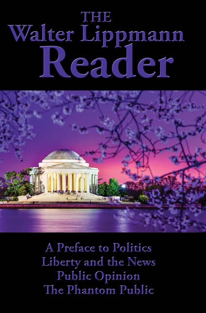 The Walter Lippmann Reader: A Preface to Politics; Liberty and the News; Public Opinion; The Phantom Public