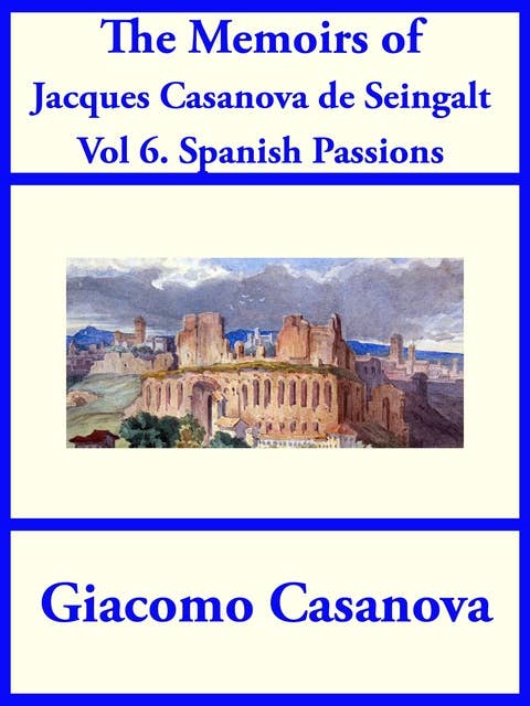 The Memoirs of Jacques Casanova de Seingalt Vol. 6: Spanish Passions