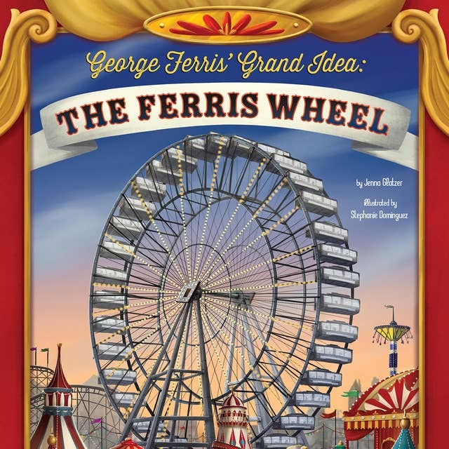 George Ferris' Grand Idea: The Ferris Wheel