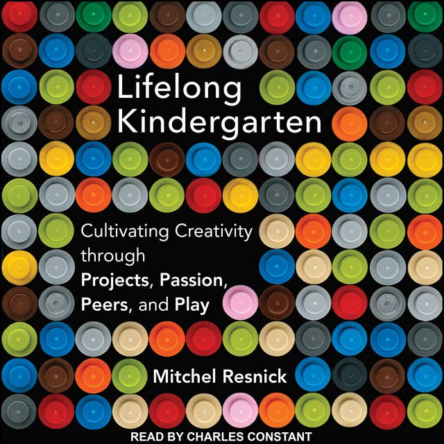 Cover for Lifelong Kindergarten: Cultivating Creativity Through Projects, Passion, Peers and Play: Cultivating Creativity through Projects, Passion, Peers, and Play