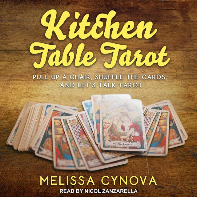 Kitchen Table Tarot: Pull Up A Chair, Shuffle The Cards, And Let’s Talk Tarot