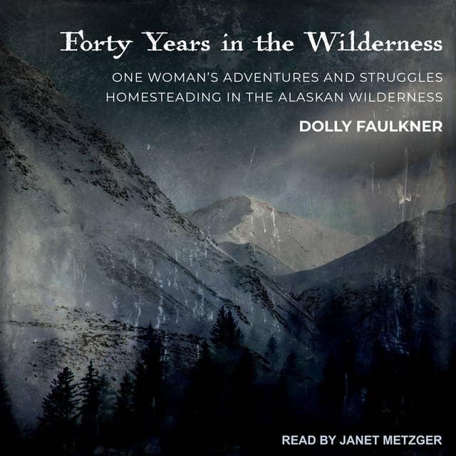 Forty Years in the Wilderness: One woman’s adventures and struggles Homesteading in the Alaskan wilderness