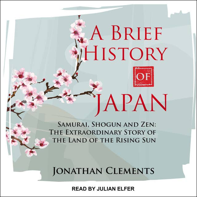 A Brief History of Japan: Samurai, Shogun and Zen– The Extraordinary Story of the Land of the Rising Sun: Samurai, Shogun and Zen: The Extraordinary Story of the Land of the Rising Sun