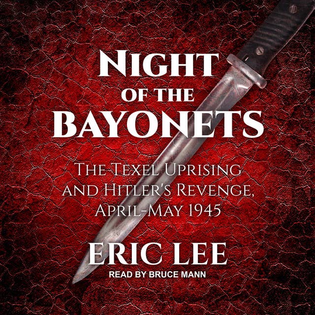 Night of the Bayonets: The Texel Uprising and Hitler's Revenge, April–May 1945: The Texel Uprising and Hitler's Revenge, April-May 1945