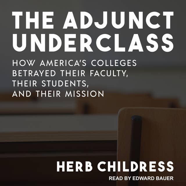 The Adjunct Underclass: How America’s Colleges Betrayed Their Faculty, Their Students, and Their Mission