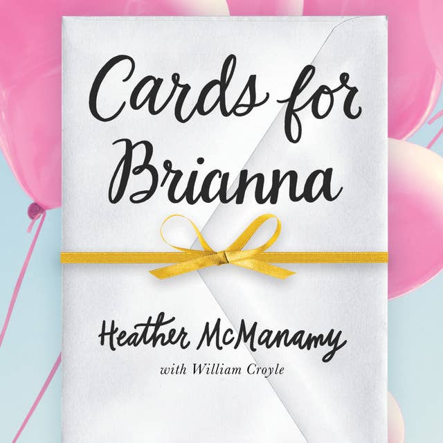Cards for Brianna: A Mom's Messages of Living, Laughing, and Loving as Time is Running Out: A Mom’s Messages of Living, Laughing, and Loving as Time is Running Out
