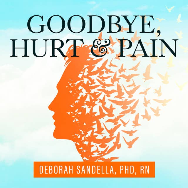 Goodbye, Hurt and Pain: 7 Simple Steps for Health, Love, and Success