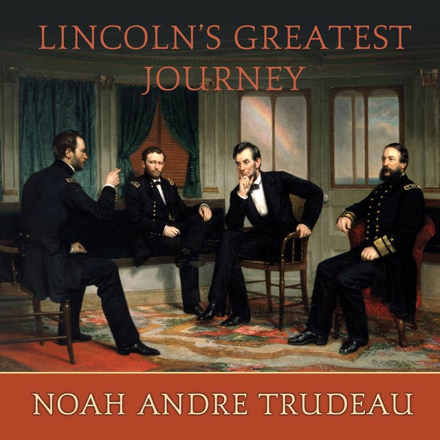 Lincoln's Greatest Journey: Sixteen Days that Changed a Presidency, March 24 – April 8, 1865: Sixteen Days that Changed a Presidency, March 24 - April 8, 1865