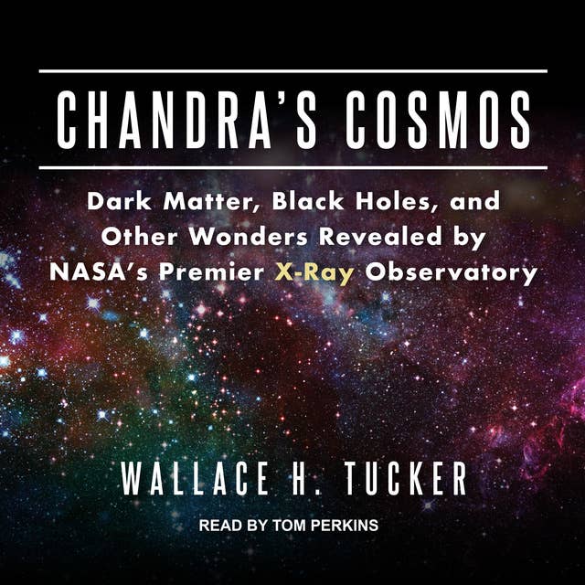 Chandra's Cosmos: Dark Matter, Black Holes, and Other Wonders Revealed by NASA's Premier X-Ray Observatory