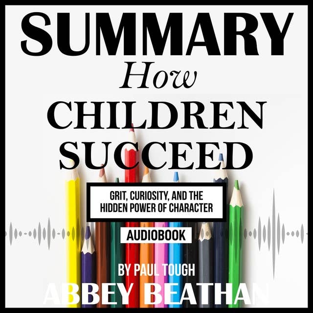 Summary of How Children Succeed: Grit, Curiosity, and the Hidden Power of Character by Paul Tough