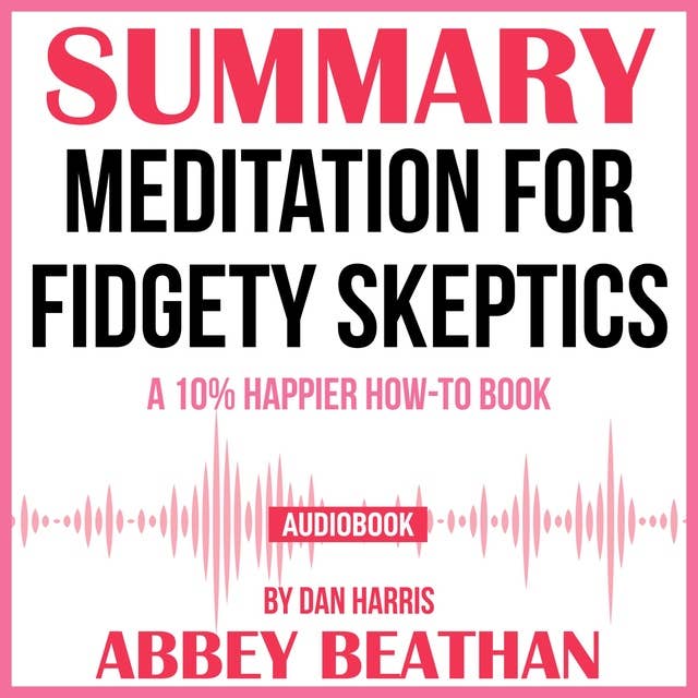 Summary of Meditation for Fidgety Skeptics: A 10% Happier How-to Book by Dan Harris